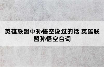 英雄联盟中孙悟空说过的话 英雄联盟孙悟空台词